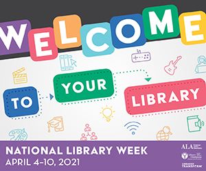 National Library Week graphic with the words Welcome to your library in front of book and technology icons. Footer of the image says National Library Week April 4-10, 2021 and has the American Library Association logo.