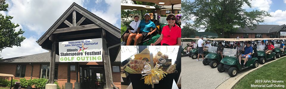 Collage of images from the 2019 John Stevens Memorial Golf Outing including the entrance to the club house with signage reading "Welcome to the John Stevens Memorial Golf Outing" with the Illinois Shakespeare Festival logo; close up image of participants in their golf carts; a basket of items for the silent auction; participants in golf carts lined up for the Shotgun start. Text reads: 2019 John Stevens Memorial Golf Outing.