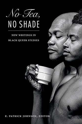 book cover with words No tea, no shade: New writings in Black queer studies, E. Patrick Johnson, editor