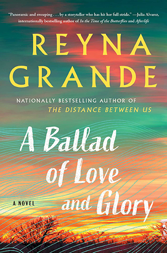 book cover of A Ballad of Love and Glory, A Novel, with lyrics by Reyna Grande, national bestselling author of The Distance Between Us.