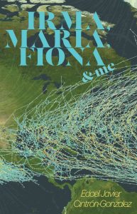 graphic representation of hurricane paths across North and South America with blue text reading the title "Irma, Maria, Fiona, and Me" and yellow text with the author's name "Edcel Javier Cintrón-Gonzalez"