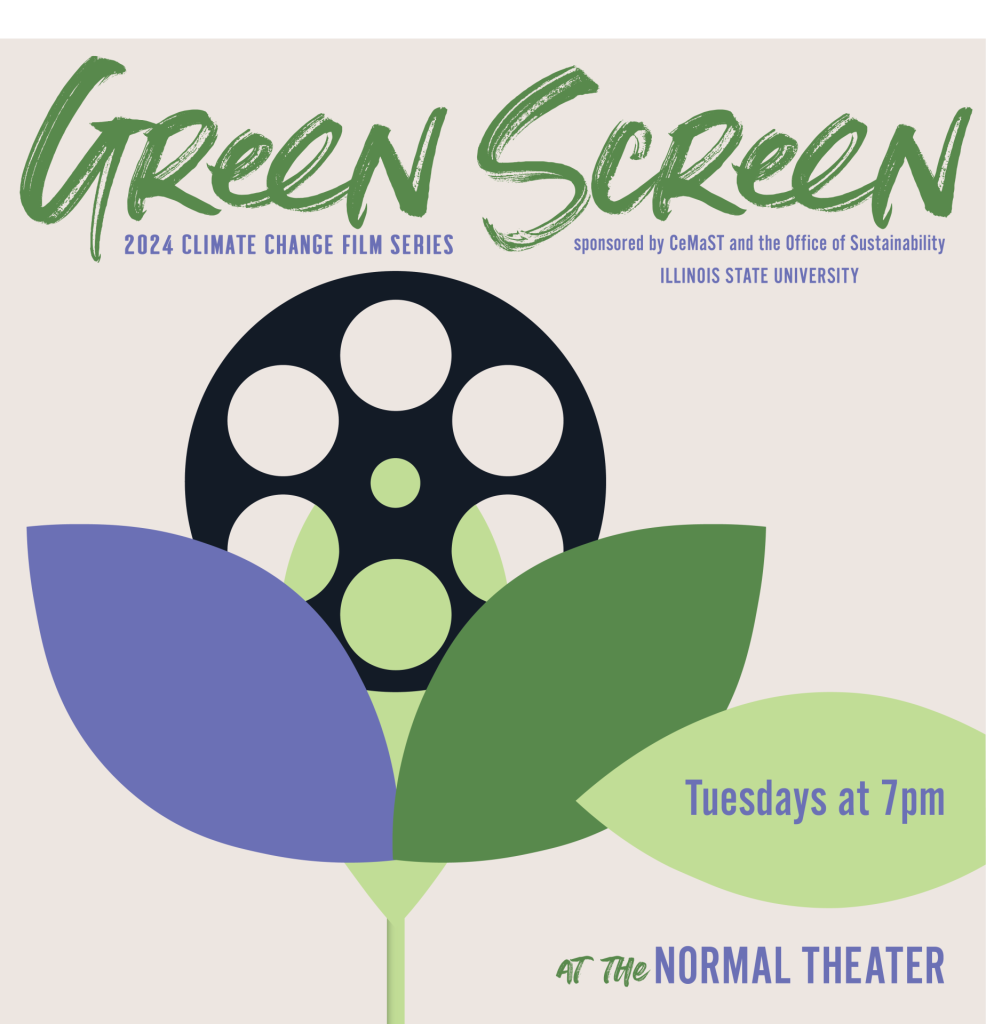 Green Screen 2024 Climate Change Film Series Sponsored by CeMaST and the Office of Sustainability at Illinois State University. Films on Tuesdays at 7p.m. at the Normal Theater