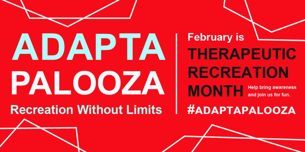 Adaptapalooza banner that reads: Adaptapalooza, Recreation without limits, February is Therapeutic Recreation month, help bring awareness and join us for fun #adaptapalooza
