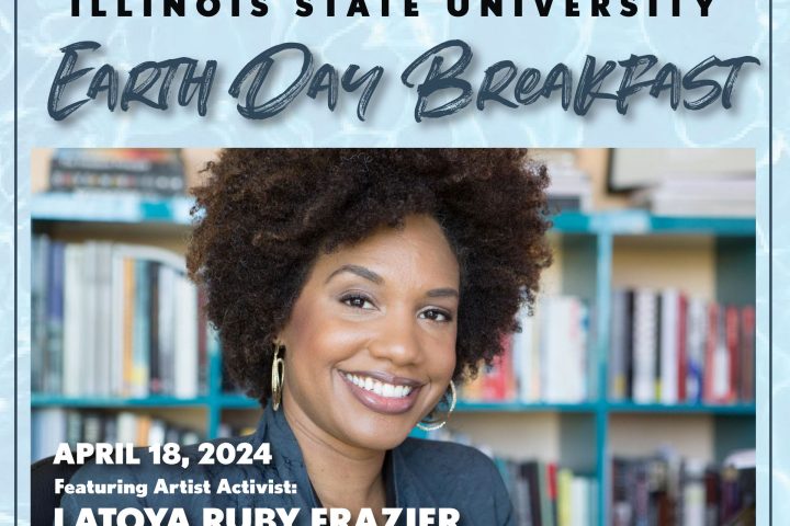 Illinois State University Earth Day Breakfast April 18, 2024 Featuring Artist Activist LaToya Ruby Frazier -- includes a picture of LaToya