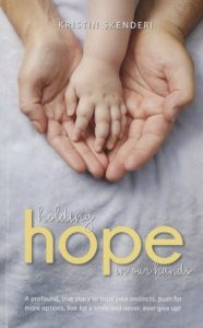 Kristin Skenderi Holding Hope in Our Hands: A profound, true story to trust your instincts, push for more options, live for a smile and never, ever give up! book cover