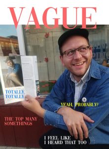Digital Image by Jess Malmed, 2018. Image shows a cover of Vague magazine with a photo of the artist Jess Malmed holding another magazine with his photo, text and includes the phrases (or story "headlines") "Totally, Totally," "Yeah, Probably?" "The Top Many Somethings," "I Feel Like I Heard That Too"